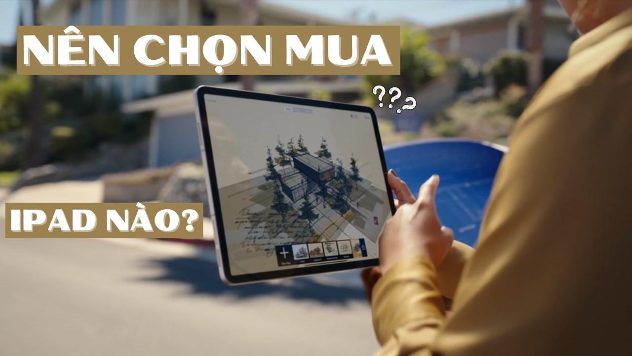 Nên chọn mua dòng iPad nào để đáp ứng tốt nhu cầu của bạn?